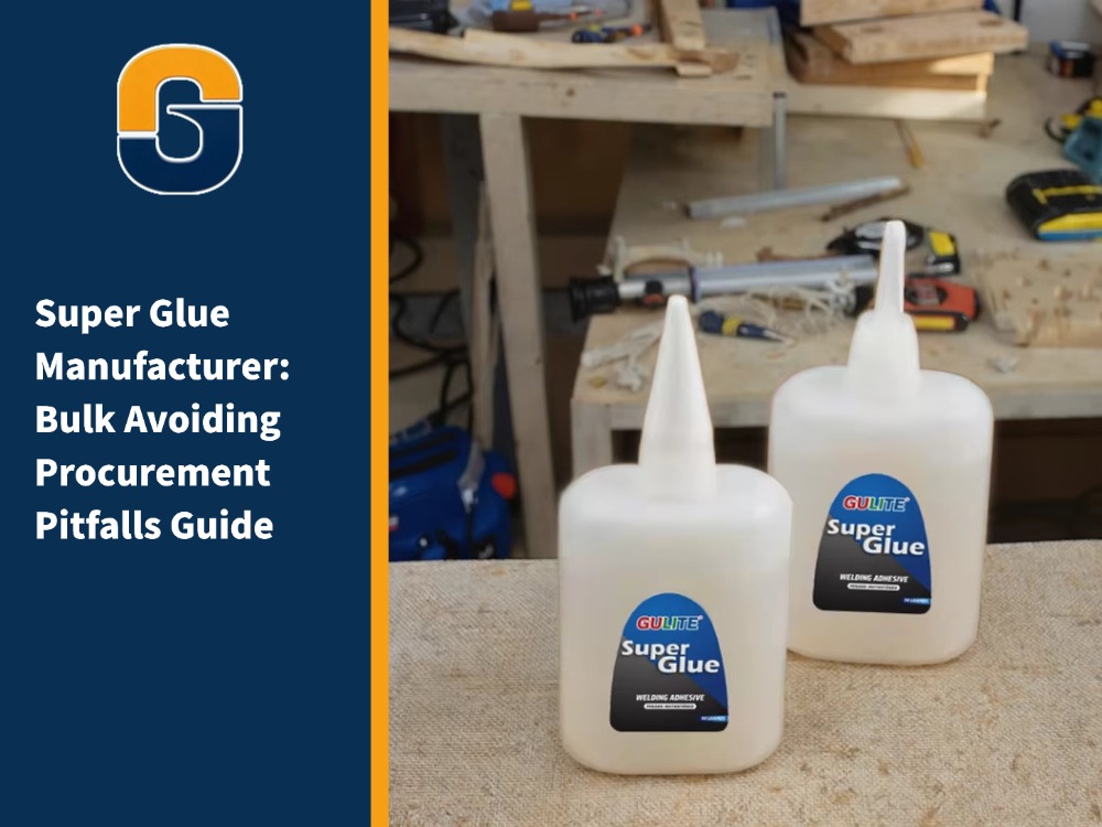 Super Glue Manufacturer: Bulk Avoiding Procurement Pitfalls Guide